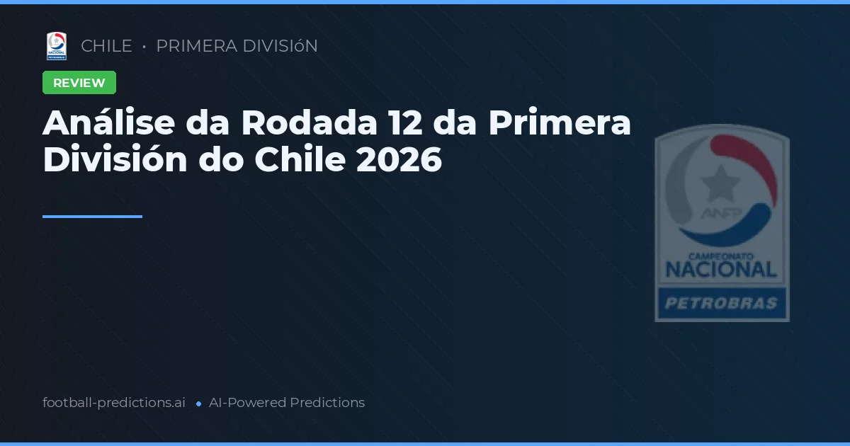 Análise da Rodada 12 da Primera División do Chile 2026