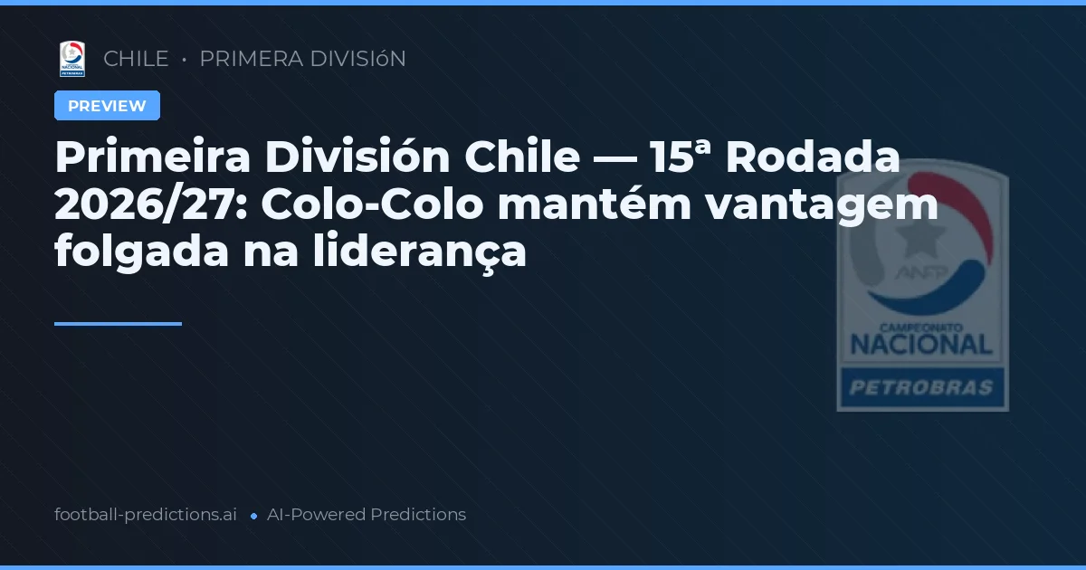Primeira División Chile — 15ª Rodada 2026/27: Colo-Colo mantém vantagem folgada na liderança