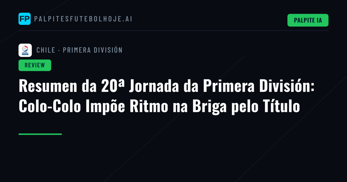 Resumen da 20ª Jornada da Primera División: Colo-Colo Impõe Ritmo na Briga pelo Título