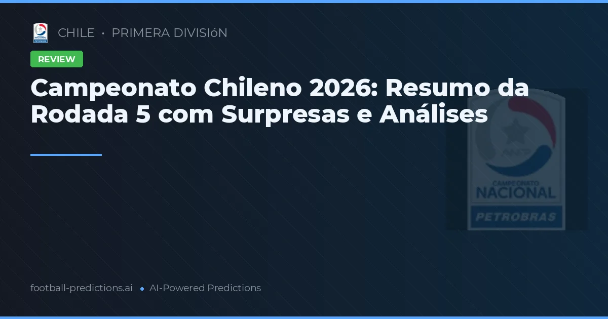Campeonato Chileno 2026: Resumo da Rodada 5 com Surpresas e Análises