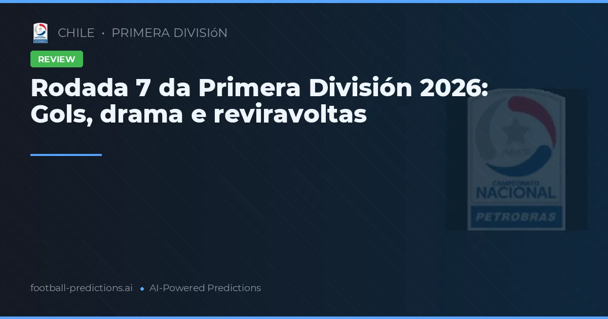 Rodada 7 da Primera División 2026: Gols, drama e reviravoltas