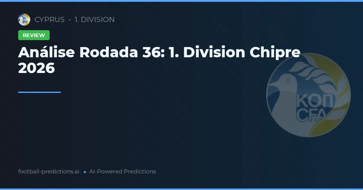 Análise Rodada 36: 1. Division Chipre 2026