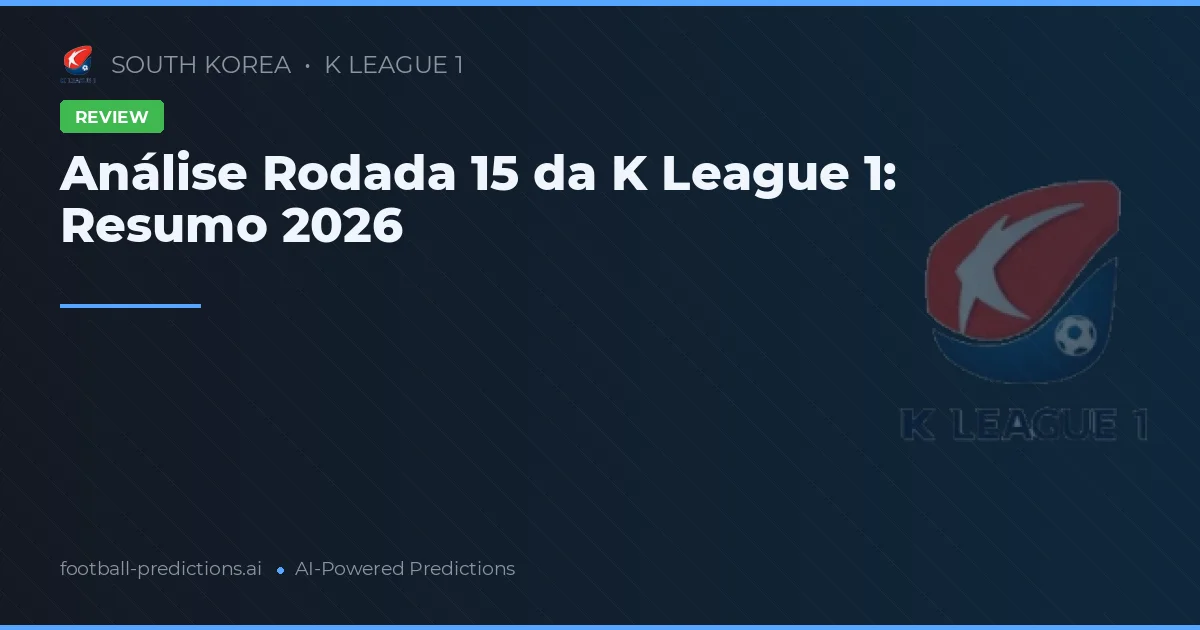 Análise Rodada 15 da K League 1: Resumo 2026