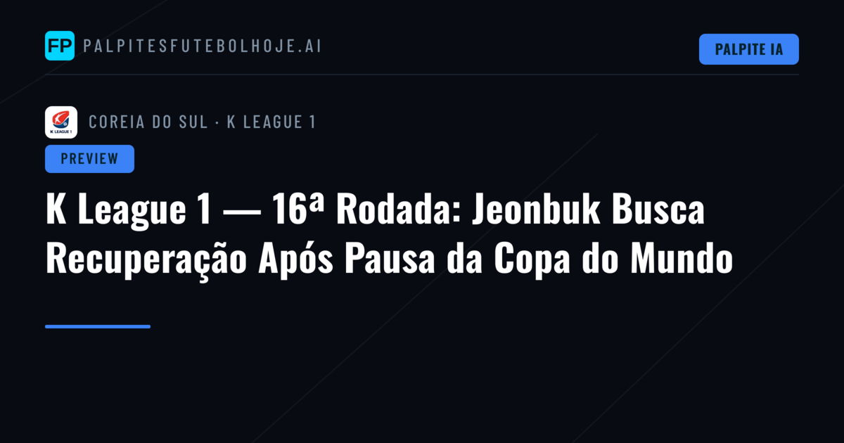 K League 1 — 16ª Rodada: Jeonbuk Busca Recuperação Após Pausa da Copa do Mundo