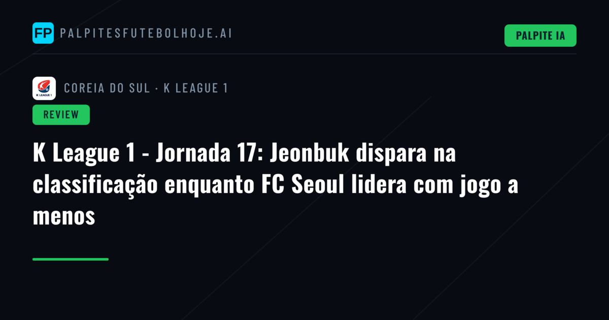 K League 1 - Jornada 17: Jeonbuk dispara na classificação enquanto FC Seoul lidera com jogo a menos