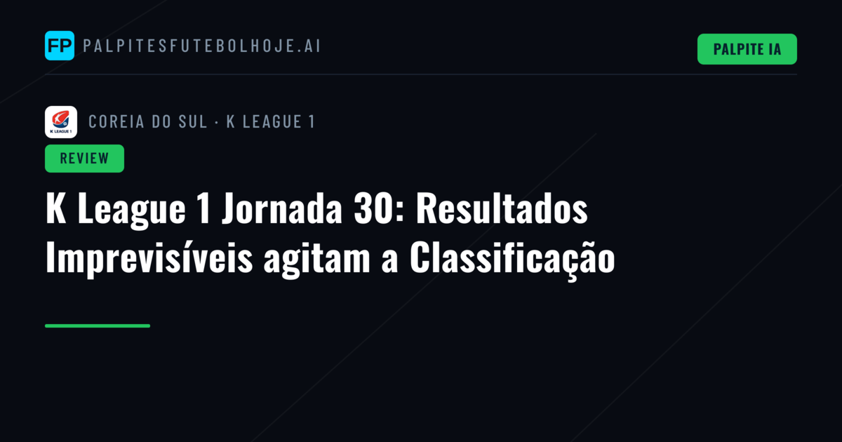 K League 1 Jornada 30: Resultados Imprevisíveis agitam a Classificação