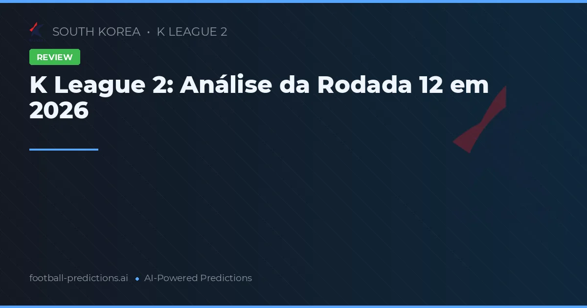 K League 2: Análise da Rodada 12 em 2026
