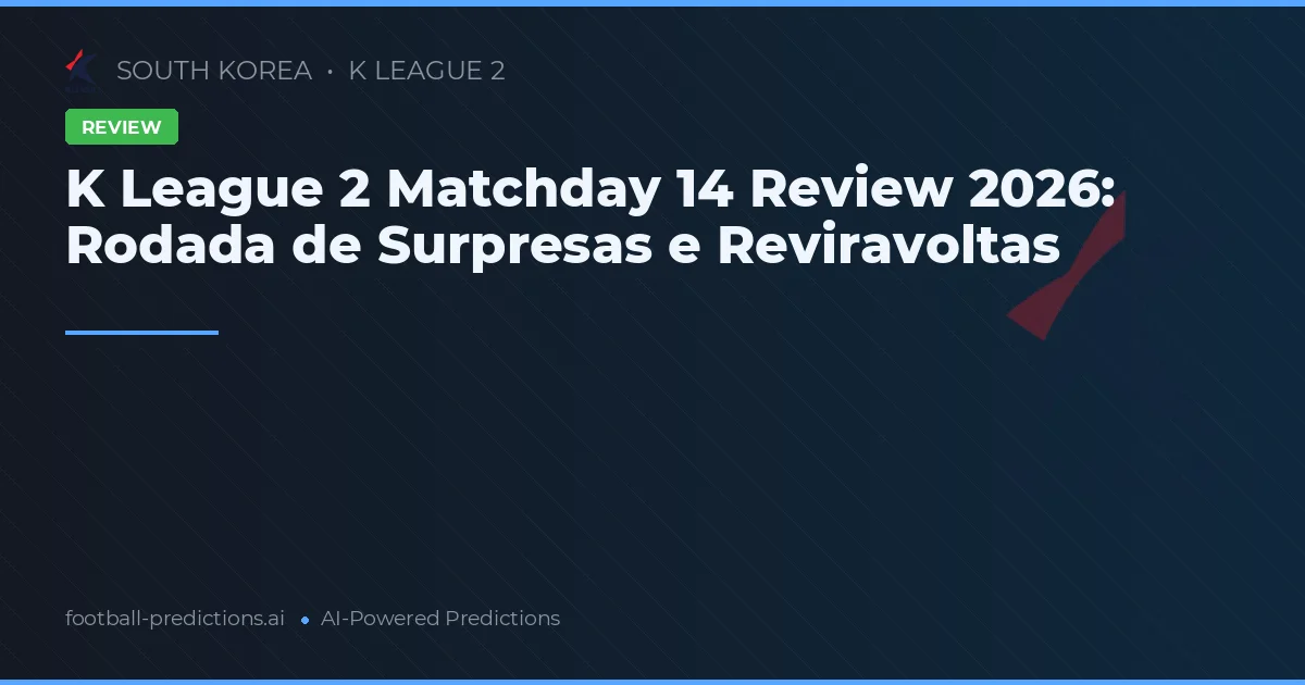 K League 2 Matchday 14 Review 2026: Rodada de Surpresas e Reviravoltas