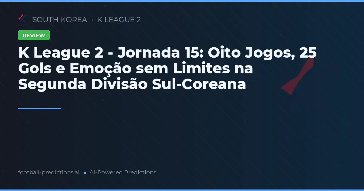 K League 2 - Jornada 15: Oito Jogos, 25 Gols e Emoção sem Limites na Segunda Divisão Sul-Coreana