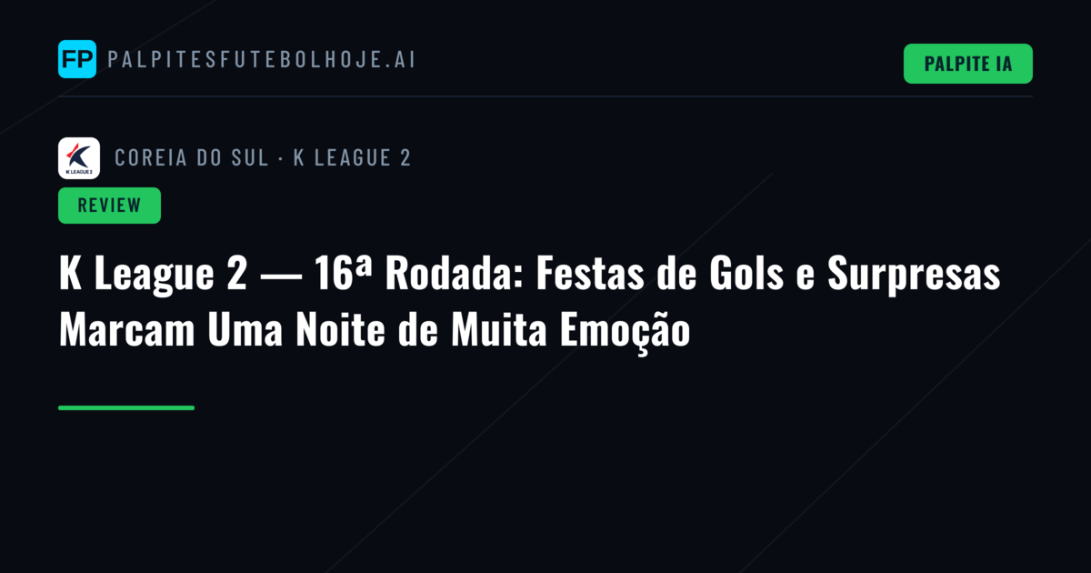 K League 2 — 16ª Rodada: Festas de Gols e Surpresas Marcam Uma Noite de Muita Emoção