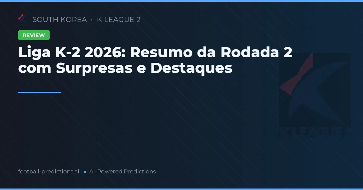 Liga K-2 2026: Resumo da Rodada 2 com Surpresas e Destaques