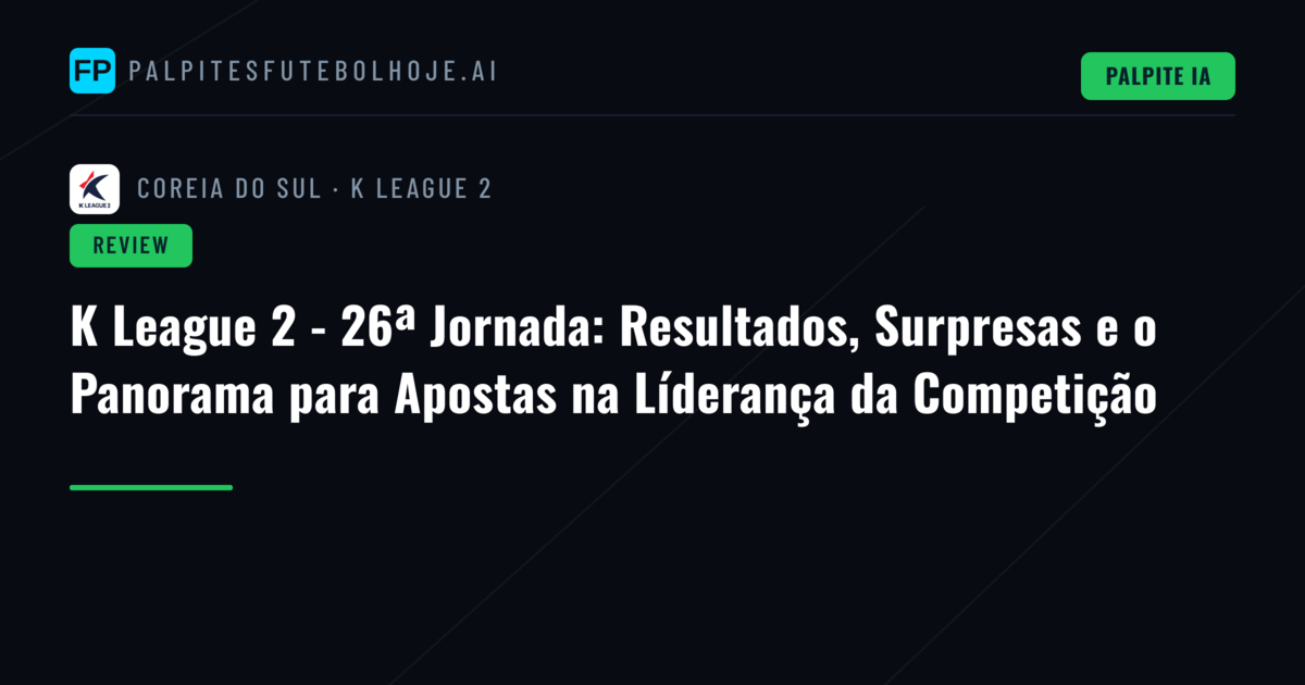 K League 2 - 26ª Jornada: Resultados, Surpresas e o Panorama para Apostas na Líderança da Competição