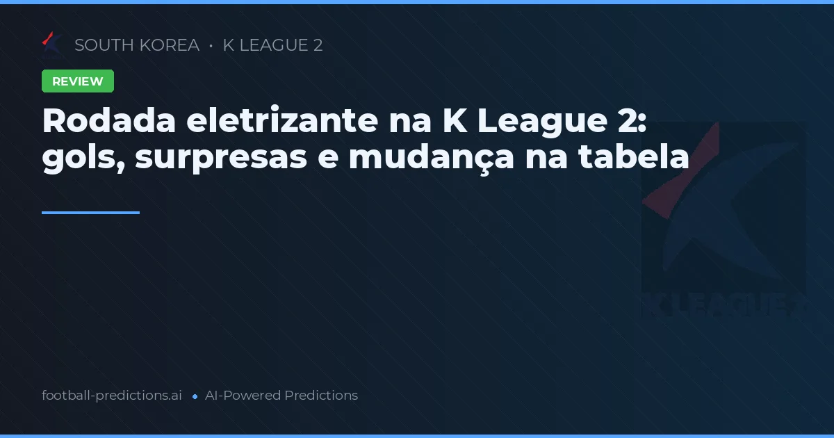 Rodada eletrizante na K League 2: gols, surpresas e mudança na tabela
