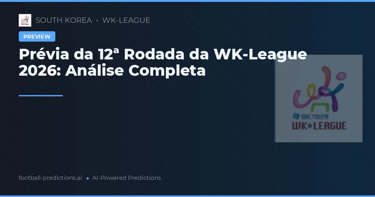 Prévia da 12ª Rodada da WK-League 2026: Análise Completa