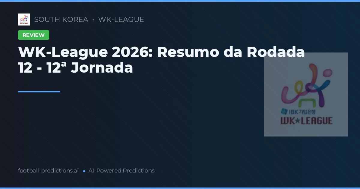 WK-League 2026: Resumo da Rodada 12 - 12ª Jornada