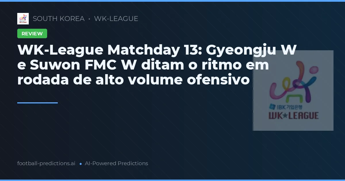 WK-League Matchday 13: Gyeongju W e Suwon FMC W ditam o ritmo em rodada de alto volume ofensivo