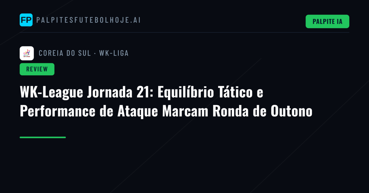 WK-League Jornada 21: Equilíbrio Tático e Performance de Ataque Marcam Ronda de Outono