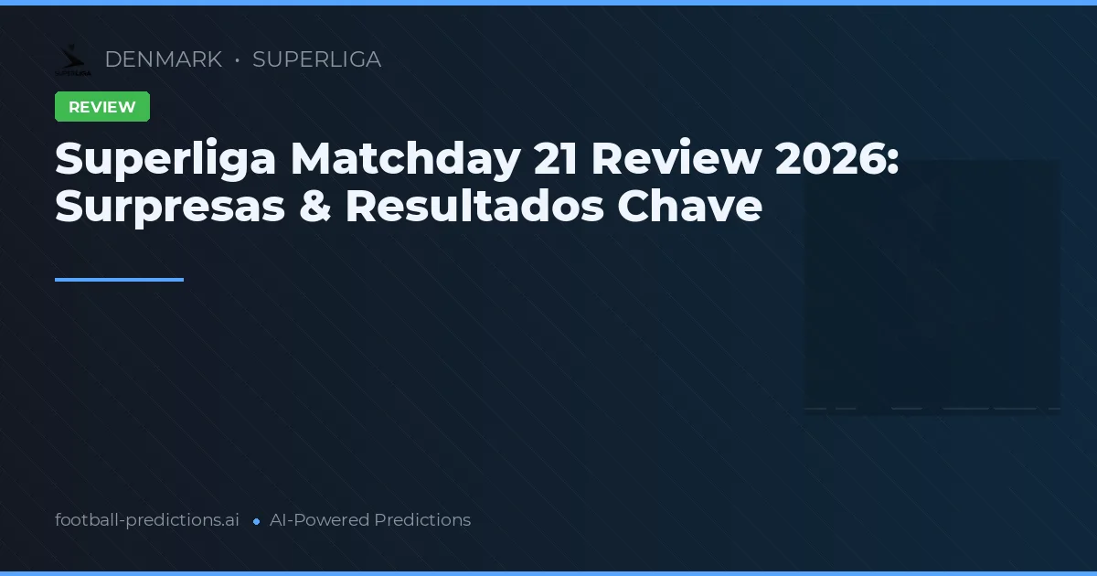 Superliga Matchday 21 Review 2026: Surpresas & Resultados Chave