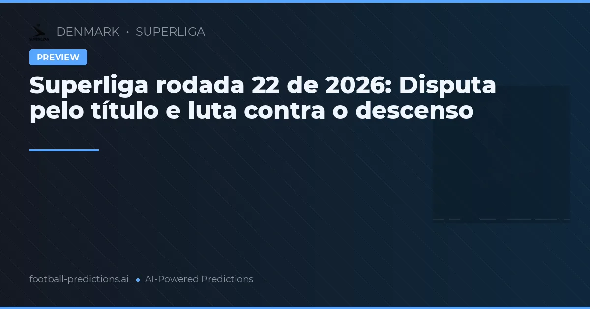 Superliga rodada 22 de 2026: Disputa pelo título e luta contra o descenso