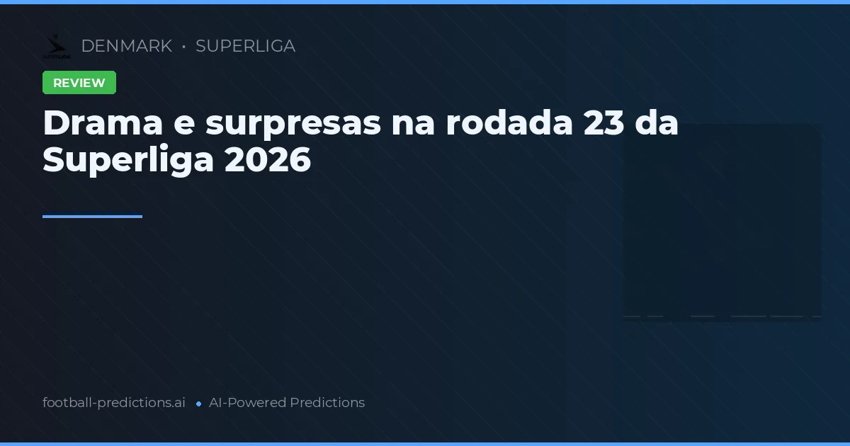 Drama e surpresas na rodada 23 da Superliga 2026