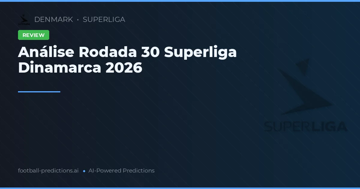 Análise Rodada 30 Superliga Dinamarca 2026