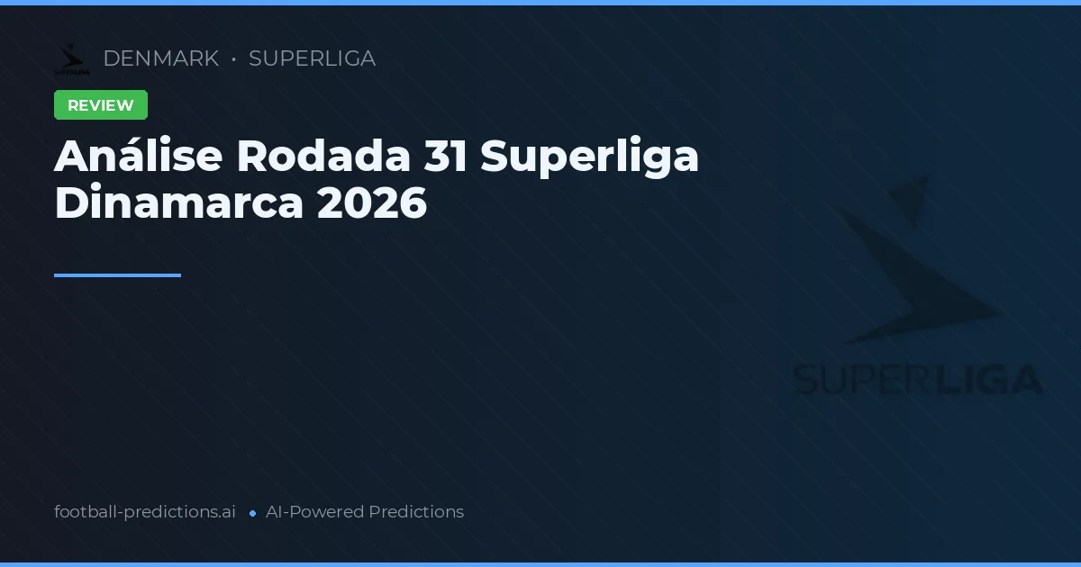 Análise Rodada 31 Superliga Dinamarca 2026