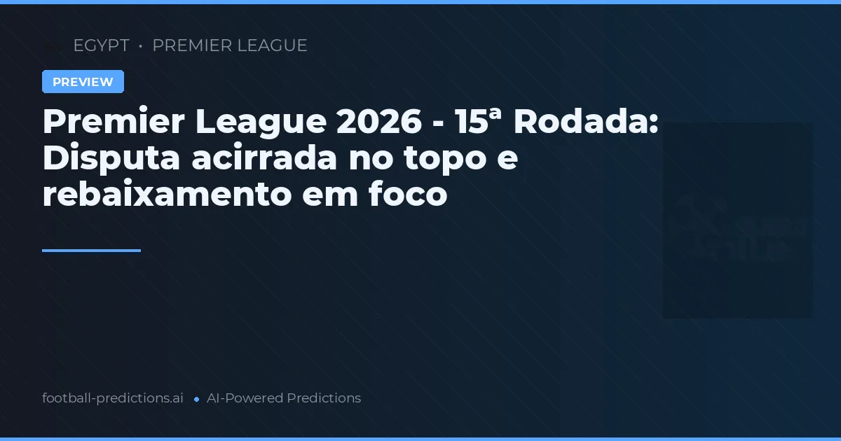 Premier League 2026 - 15ª Rodada: Disputa acirrada no topo e rebaixamento em foco