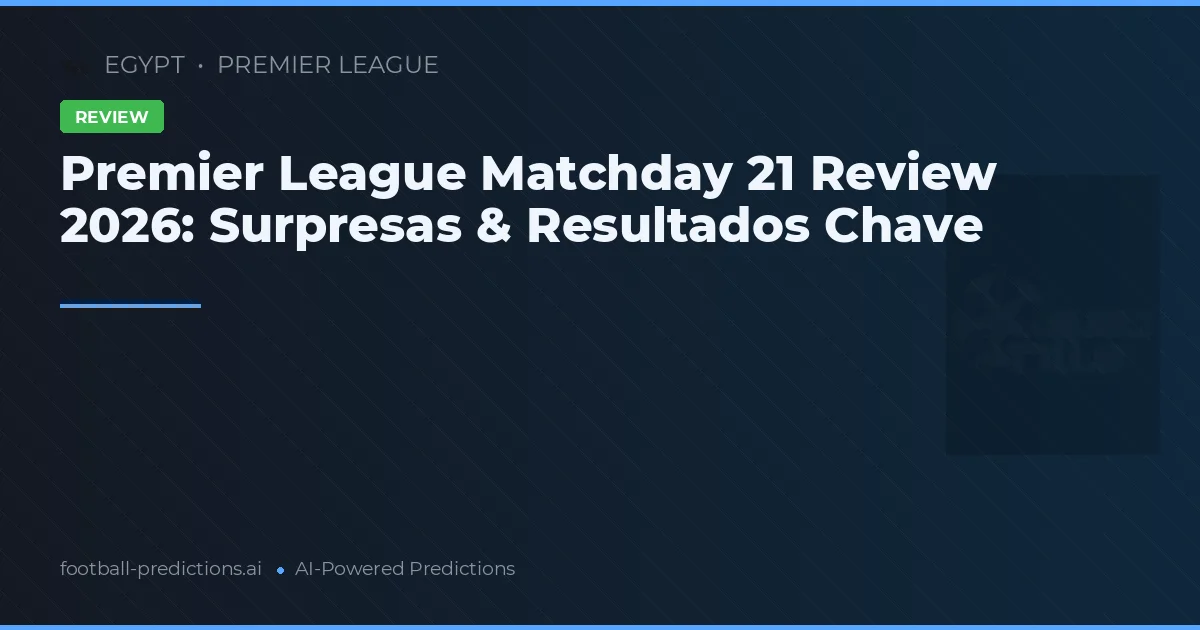 Premier League Matchday 21 Review 2026: Surpresas & Resultados Chave
