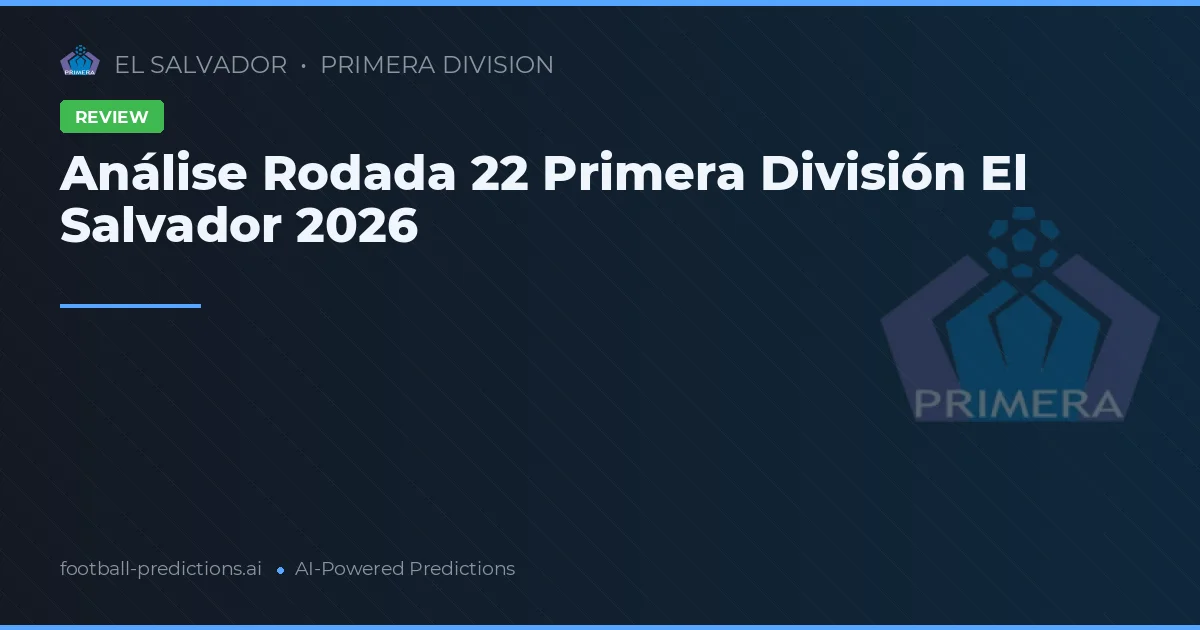 Análise Rodada 22 Primera División El Salvador 2026