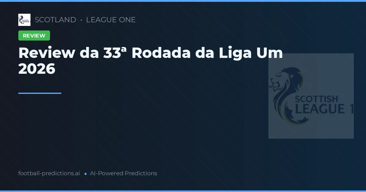 Review da 33ª Rodada da Liga Um 2026