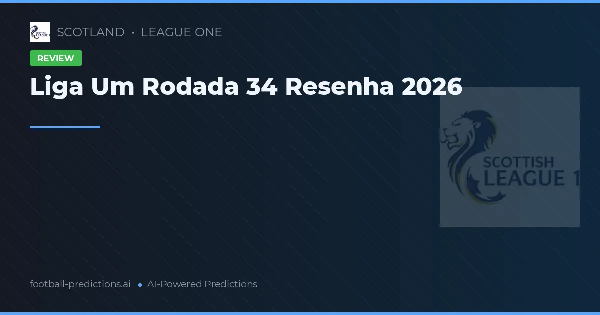 Liga Um Rodada 34 Resenha 2026