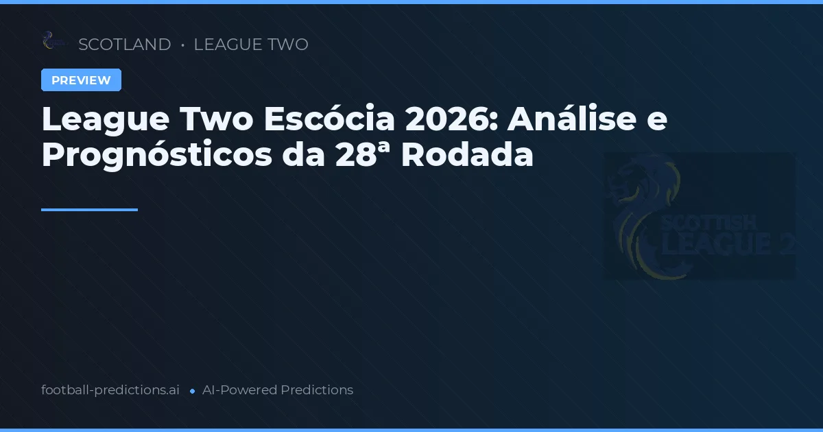 League Two Escócia 2026: Análise e Prognósticos da 28ª Rodada
