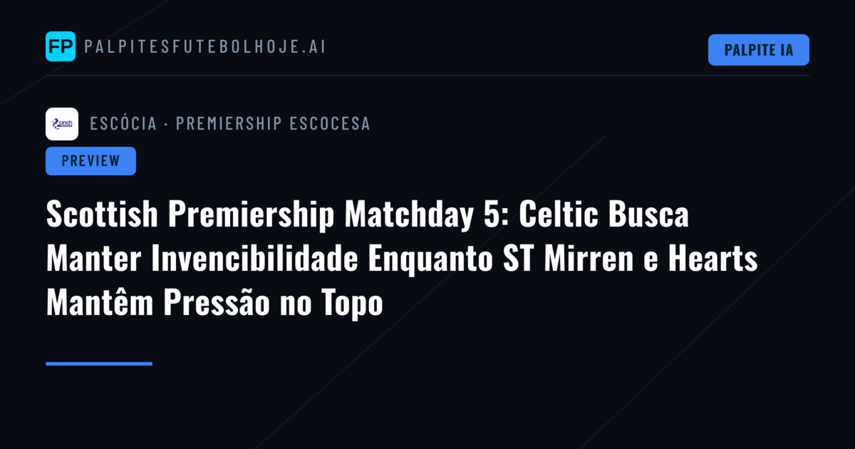 Scottish Premiership Matchday 5: Celtic Busca Manter Invencibilidade Enquanto ST Mirren e Hearts Mantêm Pressão no Topo