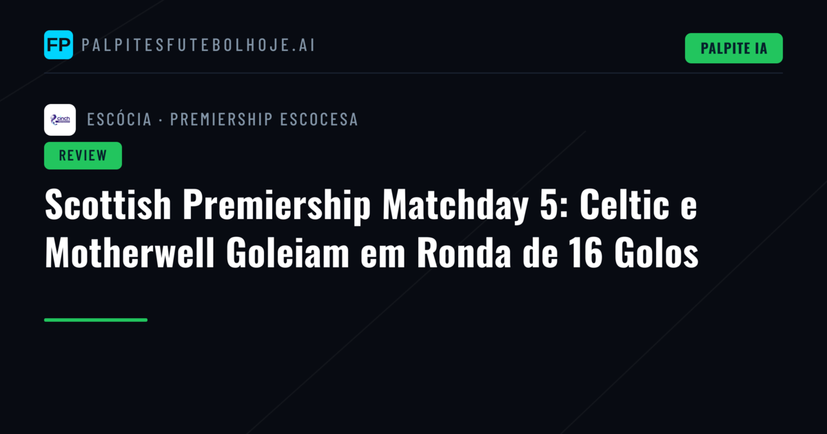 Scottish Premiership Matchday 5: Celtic e Motherwell Goleiam em Ronda de 16 Golos