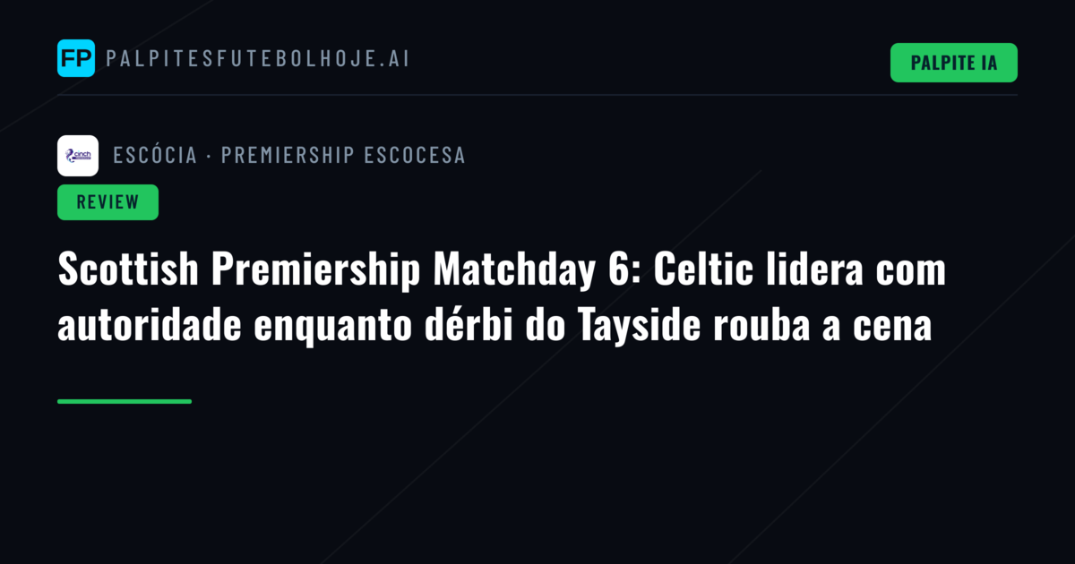 Scottish Premiership Matchday 6: Celtic lidera com autoridade enquanto dérbi do Tayside rouba a cena