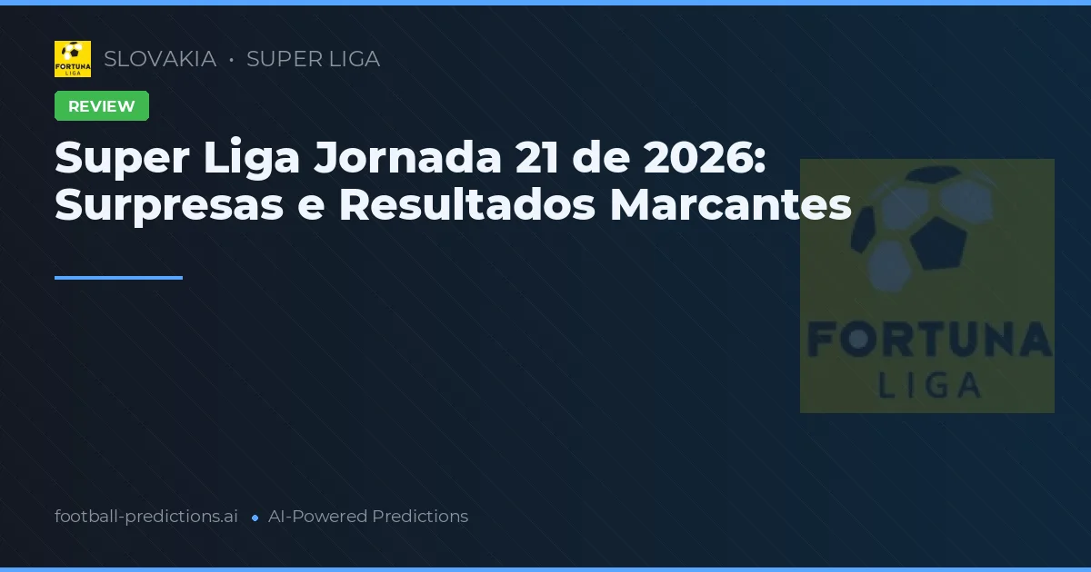 Super Liga Jornada 21 de 2026: Surpresas e Resultados Marcantes