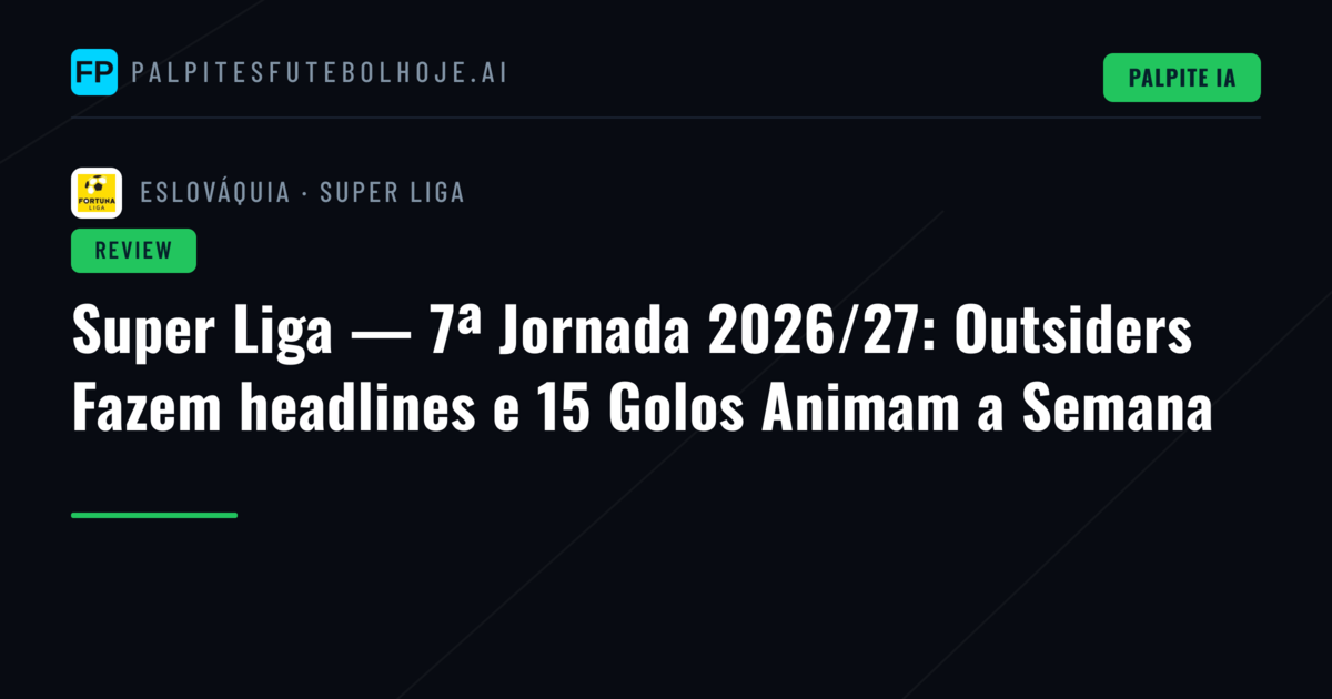 Super Liga — 7ª Jornada 2026/27: Outsiders Fazem headlines e 15 Golos Animam a Semana
