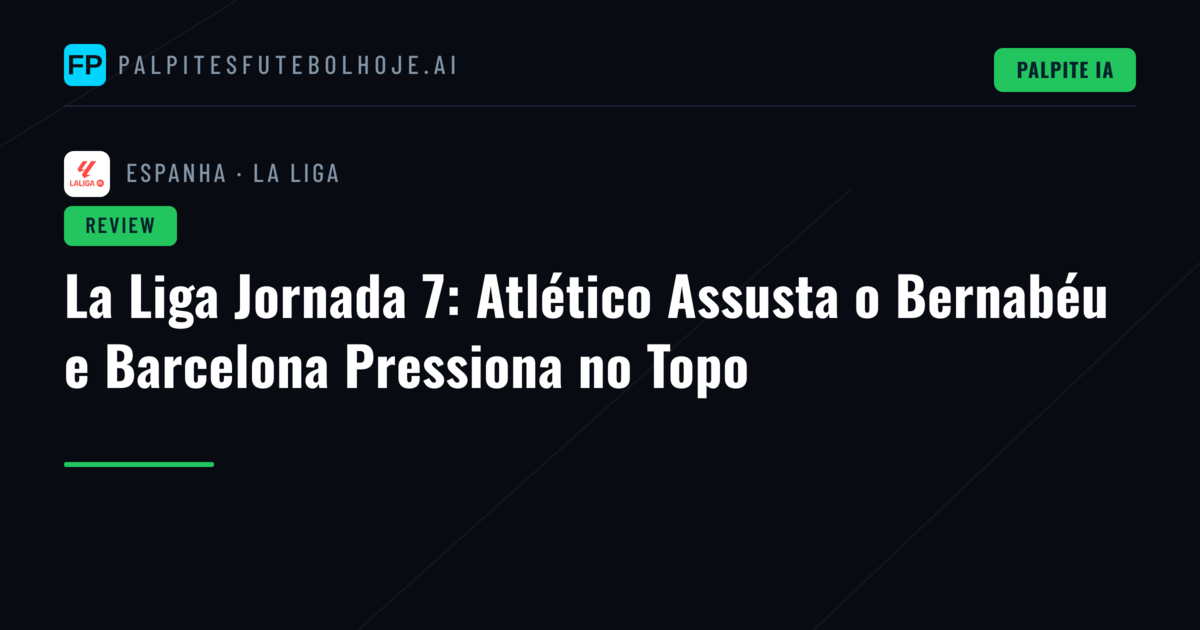 La Liga Jornada 7: Atlético Assusta o Bernabéu e Barcelona Pressiona no Topo