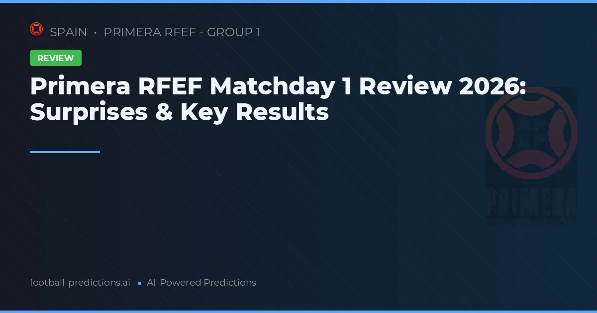 Primera RFEF Matchday 1 Review 2026: Surprises & Key Results