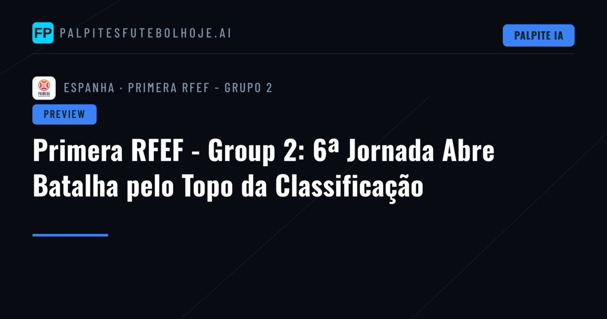 Primera RFEF - Group 2: 6ª Jornada Abre Batalha pelo Topo da Classificação