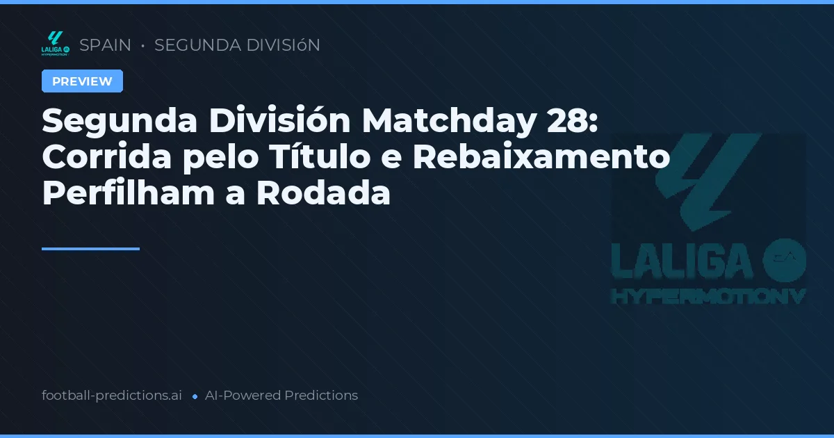 Segunda División Matchday 28: Corrida pelo Título e Rebaixamento Perfilham a Rodada