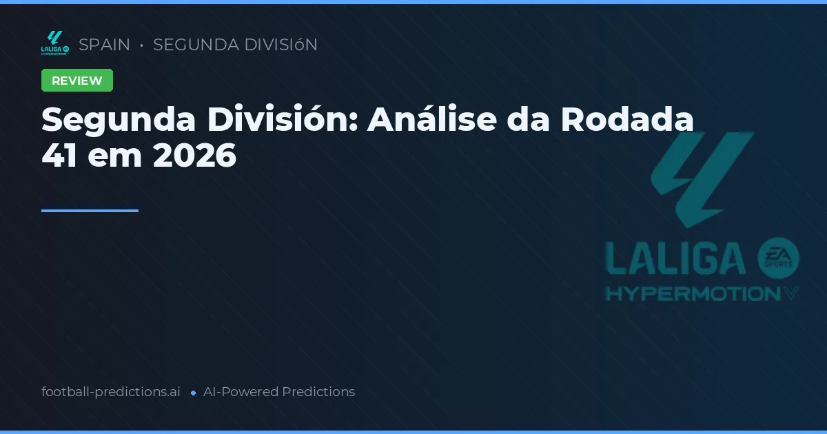 Segunda División: Análise da Rodada 41 em 2026