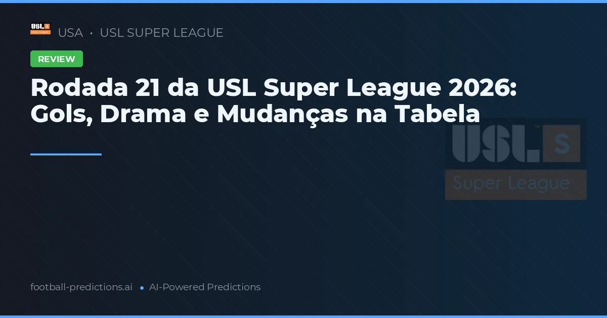 Rodada 21 da USL Super League 2026: Gols, Drama e Mudanças na Tabela