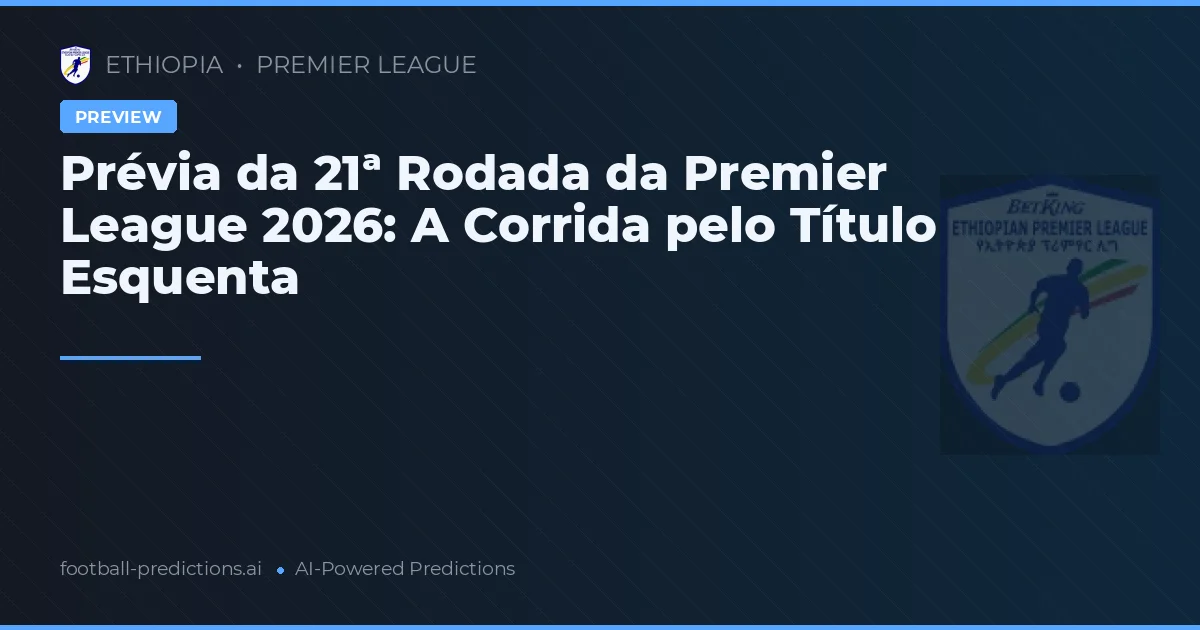 Prévia da 21ª Rodada da Premier League 2026: A Corrida pelo Título Esquenta