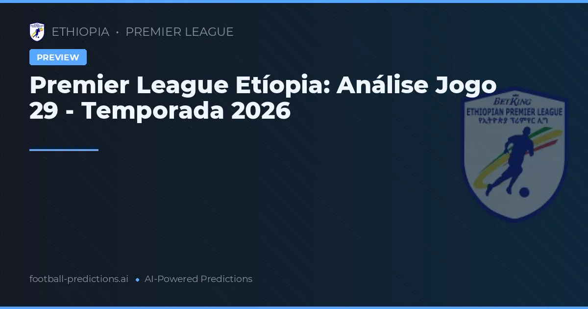 Premier League Etíopia: Análise Jogo 29 - Temporada 2026