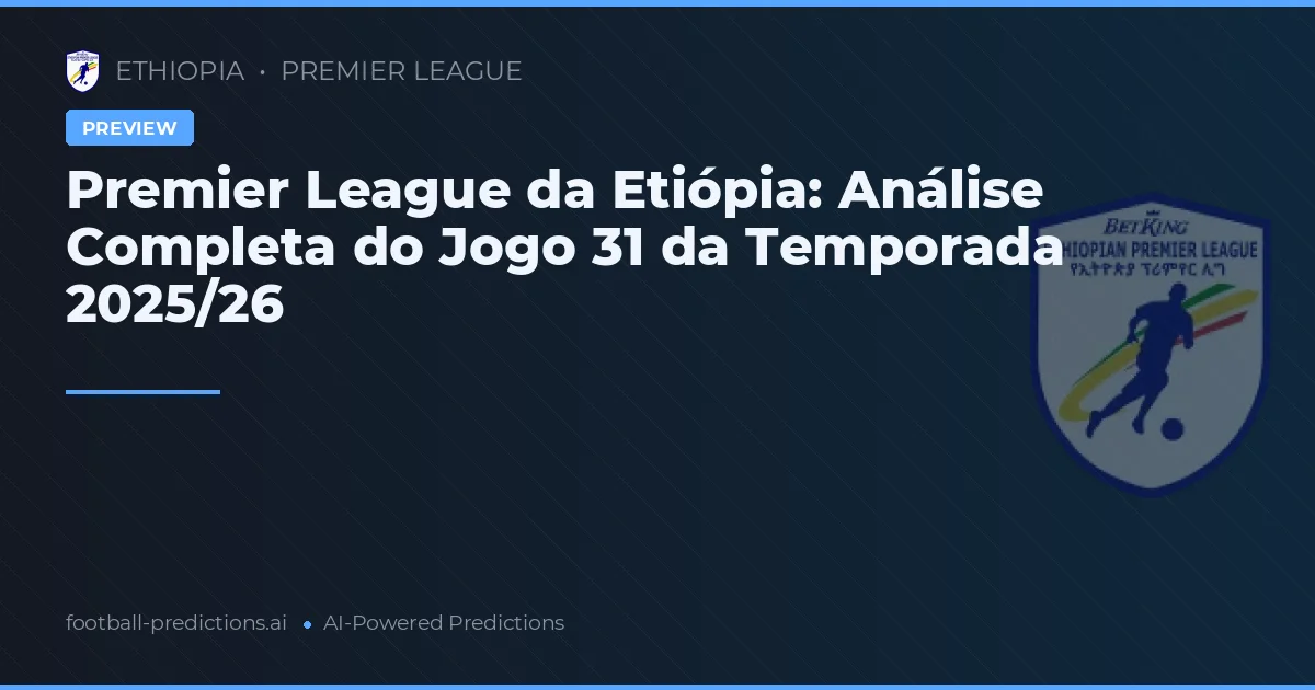 Premier League da Etiópia: Análise Completa do Jogo 31 da Temporada 2025/26