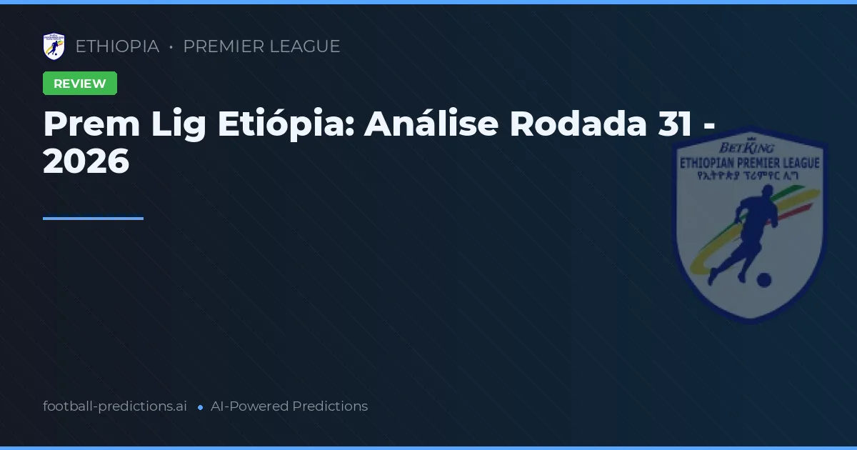 Prem Lig Etiópia: Análise Rodada 31 - 2026