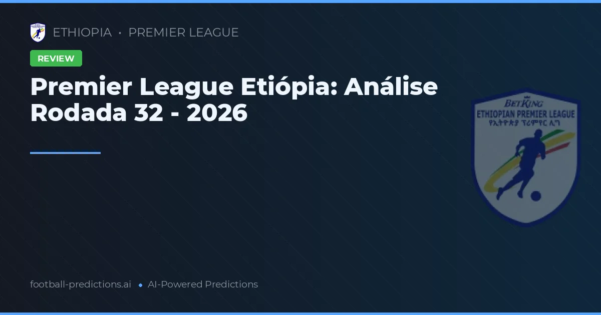 Premier League Etiópia: Análise Rodada 32 - 2026