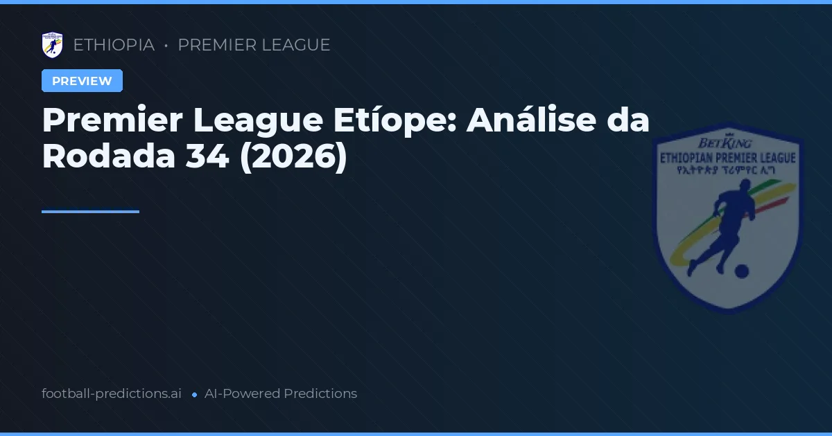 Premier League Etíope: Análise da Rodada 34 (2026)