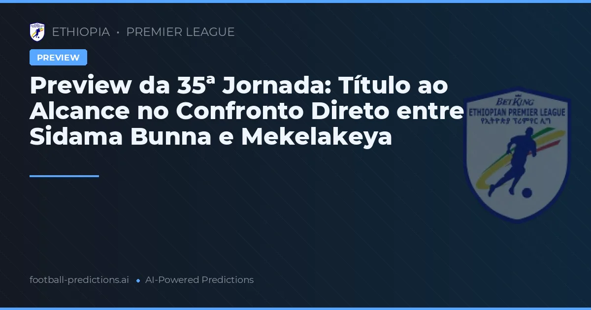 Preview da 35ª Jornada: Título ao Alcance no Confronto Direto entre Sidama Bunna e Mekelakeya